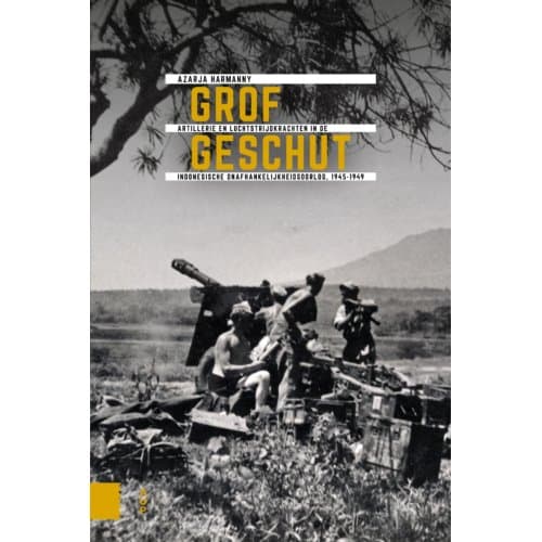 Grof Geschut - Onafhankelijkheid, Dekolonisatie, Geweld En Oorlog In Indonesië 1945-1950 - Azarja Harmanny